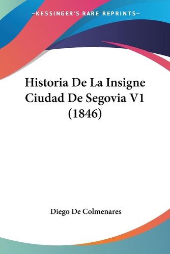 Cover image for Historia de La Insigne Ciudad de Segovia V1 (1846)