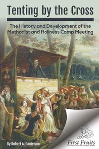 Cover image for Tenting by the Cross: The History and Development of the Methodist and Holiness Camp Meeting