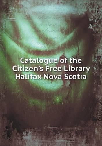 Cover image for Catalogue of the Citizen's Free Library Halifax Nova Scotia