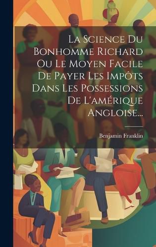 Cover image for La Science Du Bonhomme Richard Ou Le Moyen Facile De Payer Les Impots Dans Les Possessions De L'amerique Angloise...