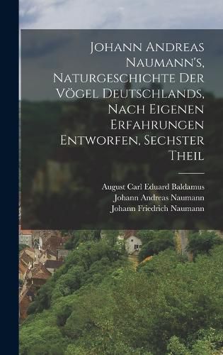 Cover image for Johann Andreas Naumann's, Naturgeschichte der Voegel Deutschlands, nach eigenen Erfahrungen entworfen, Sechster Theil