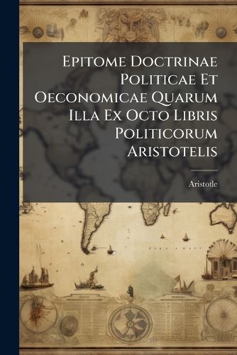 Cover image for Epitome Doctrinae Politicae Et Oeconomicae Quarum Illa Ex Octo Libris Politicorum Aristotelis