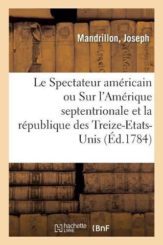 Cover image for Le Spectateur Americain Ou Remarques Generales Sur l'Amerique Septentrionale Et Sur La Republique: Des Treize-Etats-Unis. Suivi de Recherches Philosophiques Sur La Decouverte Du Nouveau-Monde