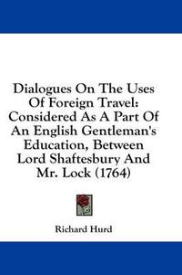 Cover image for Dialogues on the Uses of Foreign Travel: Considered as a Part of an English Gentleman's Education, Between Lord Shaftesbury and Mr. Lock (1764)