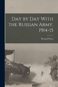 Cover image for Day by day With the Russian Army, 1914-15