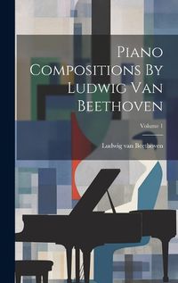 Cover image for Piano Compositions By Ludwig Van Beethoven; Volume 1