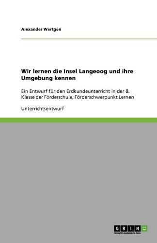 Cover image for Wir lernen die Insel Langeoog und ihre Umgebung kennen: Ein Entwurf fur den Erdkundeunterricht in der 8. Klasse der Foerderschule, Foerderschwerpunkt Lernen