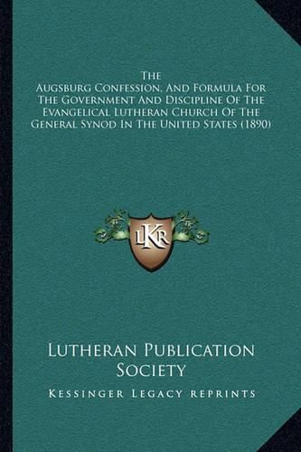 The Augsburg Confession, and Formula for the Government and Discipline of the Evangelical Lutheran Church of the General Synod in the United States (1890)