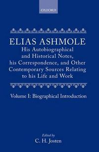 Cover image for Elias Ashmole: His Autobiographical and Historical Notes, his Correspondence, and Other Contemporary Sources Relating to his Life and Work, Vol. 1: Biographical Introduction