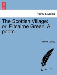 Cover image for The Scottish Village: Or, Pitcairne Green. a Poem.