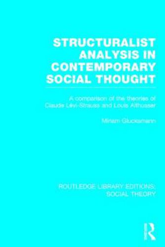 Structuralist Analysis in Contemporary Social Thought (RLE Social Theory): A Comparison of the Theories of Claude Levi-Strauss and Louis Althusser