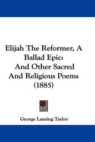 Cover image for Elijah the Reformer, a Ballad Epic: And Other Sacred and Religious Poems (1885)