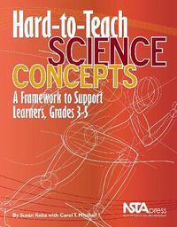 Cover image for Hard-to-Teach Science Concepts: A Framework to Support Learners, Grades 3-5