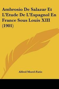 Cover image for Ambrosio de Salazar Et L'Etude de L'Espagnol En France Sous Louis XIII (1901)