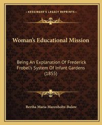 Cover image for Woman's Educational Mission: Being an Explanation of Frederick Frobel's System of Infant Gardens (1855)