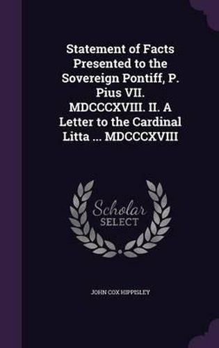 Statement of Facts Presented to the Sovereign Pontiff, P. Pius VII. MDCCCXVIII. II. a Letter to the Cardinal Litta ... MDCCCXVIII