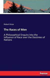 Cover image for The Races of Men: A Philosophical Enquiry into the Influence of Race over the Destinies of Nations