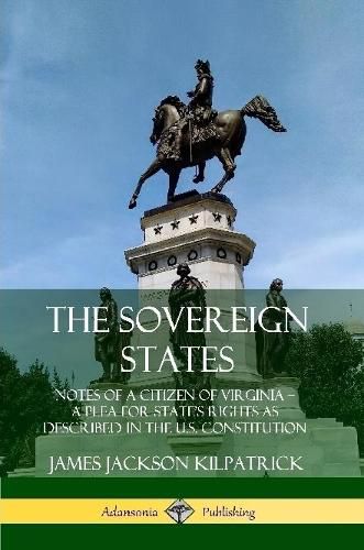 Cover image for The Sovereign States: Notes of a Citizen of Virginia; A Plea for State's Rights as Described in the U.S. Constitution