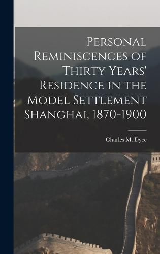 Cover image for Personal Reminiscences of Thirty Years' Residence in the Model Settlement Shanghai, 1870-1900