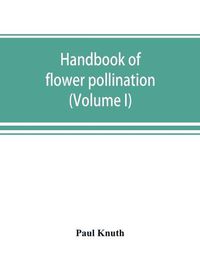 Cover image for Handbook of flower pollination: based upon Hermann Mu&#776;ller's work 'The fertilisation of flowers by insects' (Volume I)