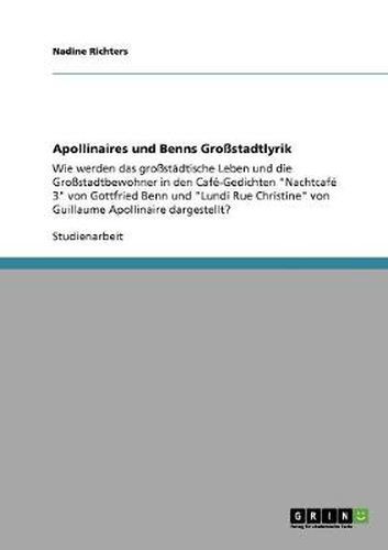 Apollinaires und Benns Grossstadtlyrik: Wie werden das grossstadtische Leben und die Grossstadtbewohner in den Cafe-Gedichten Nachtcafe 3 von Gottfried Benn und Lundi Rue Christine von Guillaume Apollinaire dargestellt?