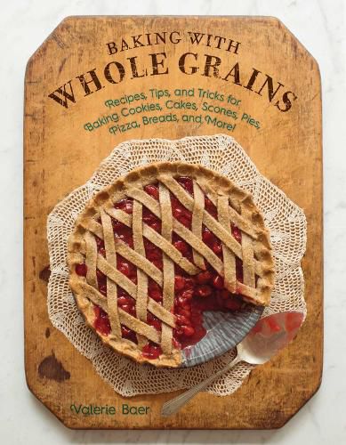 Cover image for Baking with Whole Grains: Recipes, Tips, and Tricks for Baking Cookies, Cakes, Scones, Pies, Pizza, Breads, and More!