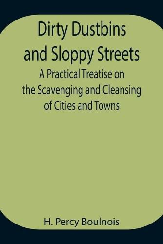 Cover image for Dirty Dustbins and Sloppy Streets A Practical Treatise on the Scavenging and Cleansing of Cities and Towns