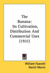 Cover image for The Banana: Its Cultivation, Distribution and Commercial Uses (1921)