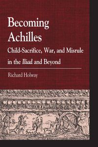 Cover image for Becoming Achilles: Child-sacrifice, War, and Misrule in the lliad and Beyond