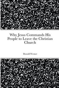 Cover image for Why Jesus Commands His People to Leave the Christian Church