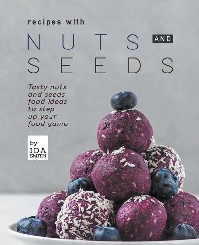 Cover image for Recipes with Nuts and Seeds: Tasty nuts and seeds food ideas to step up your food game
