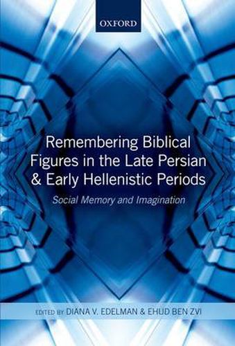 Cover image for Remembering Biblical Figures in the Late Persian and Early Hellenistic Periods: Social Memory and Imagination