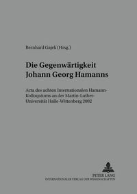 Cover image for Die Gegenwaertigkeit Johann Georg Hamanns: ACTA Des Achten Internationalen Hamann-Kolloquiums an Der Martin-Luther-Universitaet Halle-Wittenberg 2002