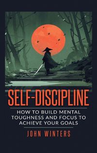 Cover image for Self Discipline: How to Build Mental Toughness and Focus to Achieve Your Goals