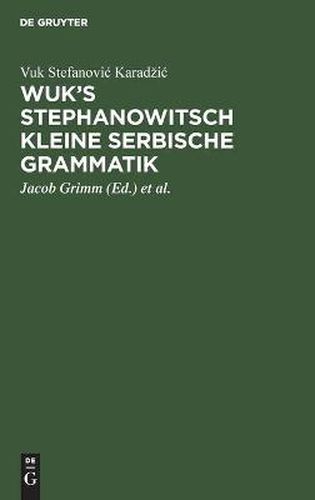 Wuk's Stephanowitsch Kleine Serbische Grammatik: Nebst Bemerkungen UEber Die Neueste Auffassung Langer Heldenlieder Aus Dem Munde Des Serbischen Volks, Und Der Uebersicht Des Merkwurdigsten Jener Lieder