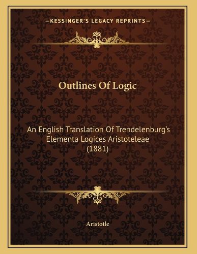 Cover image for Outlines of Logic: An English Translation of Trendelenburg's Elementa Logices Aristoteleae (1881)