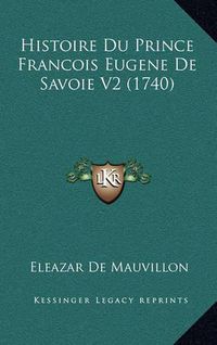 Cover image for Histoire Du Prince Francois Eugene de Savoie V2 (1740) Histoire Du Prince Francois Eugene de Savoie V2 (1740)