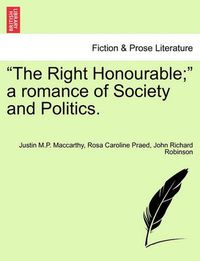 Cover image for The Right Honourable; A Romance of Society and Politics.