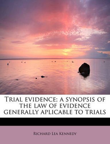 Cover image for Trial Evidence; A Synopsis of the Law of Evidence Generally Aplicable to Trials