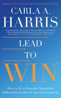 Cover image for Lead to Win: How to be a Powerful, Impactful, Influential Leader in Any Environment