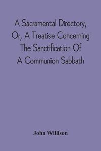 Cover image for A Sacramental Directory, Or, A Treatise Concerning The Sanctification Of A Communion Sabbath