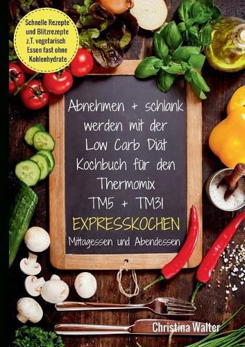 Cover image for Abnehmen + schlank werden mit der Low Carb Diat. Kochbuch fur den Thermomix TM5 + TM31. Expresskochen Mittagessen und Abendessen. Schnelle Rezepte und Blitzrezepte, z.T. vegetarisch Essen fast ohne Kohlenhydrate