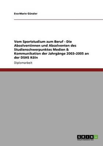 Cover image for Vom Sportstudium zum Beruf - Die Absolventinnen und Absolventen des Studienschwerpunktes Medien & Kommunikation der Jahrgange 2003-2005 an der DSHS Koeln