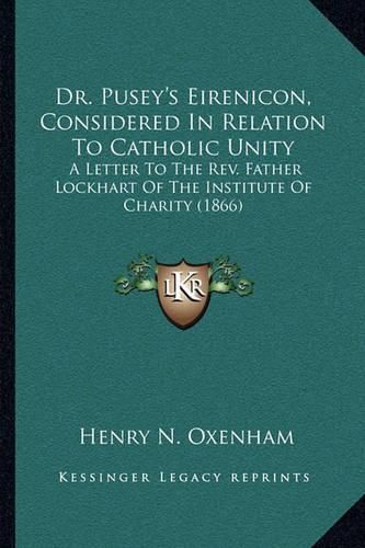 Cover image for Dr. Pusey's Eirenicon, Considered in Relation to Catholic Unity: A Letter to the REV. Father Lockhart of the Institute of Charity (1866)