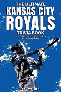 Cover image for The Ultimate Kansas City Royals Trivia Book: A Collection of Amazing Trivia Quizzes and Fun Facts for Die-Hard Royals Fans!