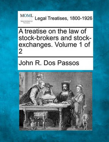 Cover image for A treatise on the law of stock-brokers and stock-exchanges. Volume 1 of 2