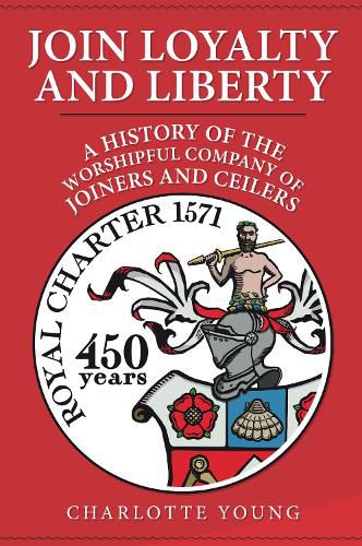 Cover image for Join Loyalty and Liberty: A History of the Worshipful Company of Joiners and Ceilers