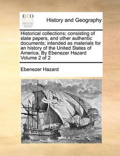 Cover image for Historical Collections; Consisting of State Papers, and Other Authentic Documents; Intended as Materials for an History of the United States of America. by Ebenezer Hazard Volume 2 of 2