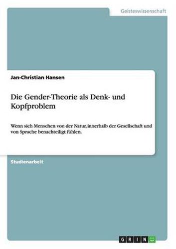 Die Gender-Theorie als Denk- und Kopfproblem: Wenn sich Menschen von der Natur, innerhalb der Gesellschaft und von Sprache benachteiligt fuhlen.