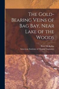 Cover image for The Gold-bearing Veins of Bag Bay, Near Lake of the Woods [microform]